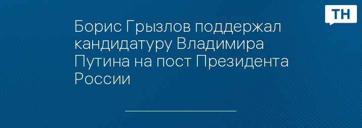 Борис Грызлов поддержал кандидатуру Владимира Путина на пост Президента России