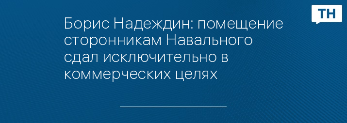 Борис Надеждин: помещение сторонникам Навального сдал исключительно в коммерческих целях