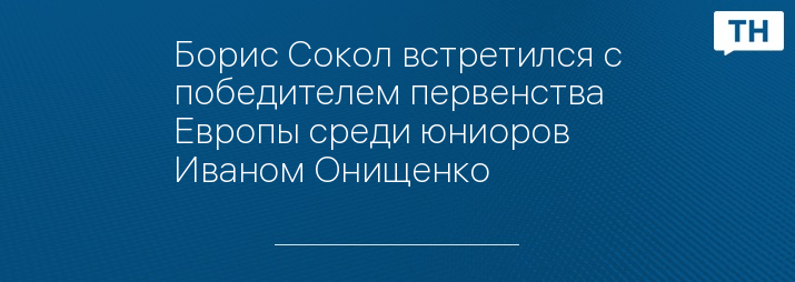 Борис Сокол встретился с победителем первенства Европы среди юниоров Иваном Онищенко