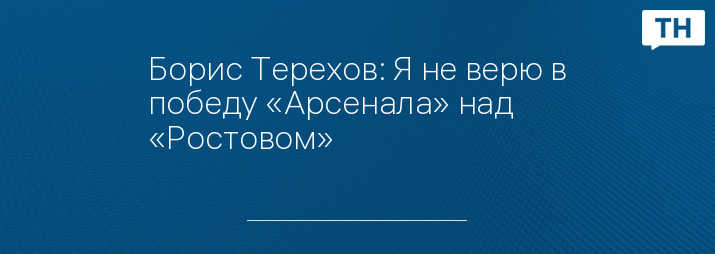 Борис Терехов: Я не верю в победу «Арсенала» над «Ростовом»