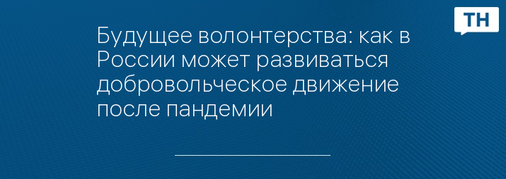 Будущее волонтерства: как в России может развиваться добровольческое движение после пандемии