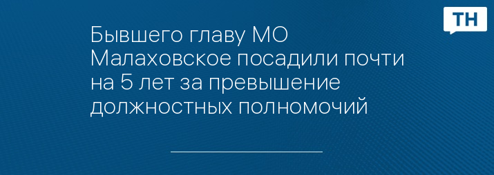 Бывшего главу МО Малаховское посадили почти на 5 лет за превышение должностных полномочий 