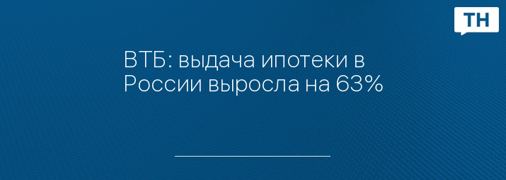 ВТБ: выдача ипотеки в России выросла на 63%