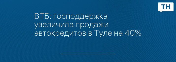 ВТБ: господдержка увеличила продажи автокредитов в Туле на 40%