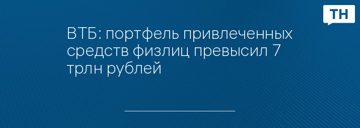 ВТБ: портфель привлеченных средств физлиц превысил 7 трлн рублей