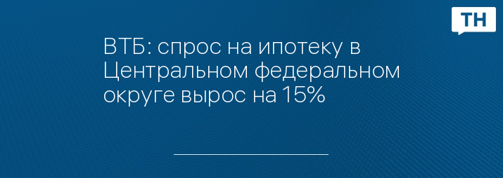 ВТБ: спрос на ипотеку в Центральном федеральном округе вырос на 15%
