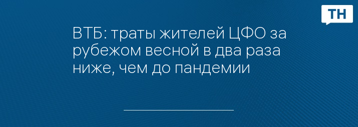 ВТБ: траты жителей ЦФО за рубежом весной в два раза ниже, чем до пандемии 