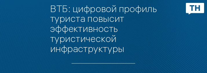ВТБ: цифровой профиль туриста повысит эффективность туристической инфраструктуры