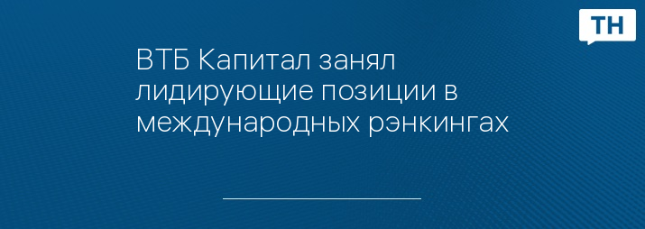ВТБ Капитал занял лидирующие позиции в международных рэнкингах