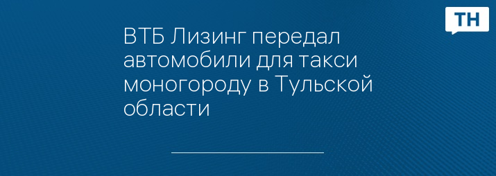 ВТБ Лизинг передал автомобили для такси моногороду в Тульской области   