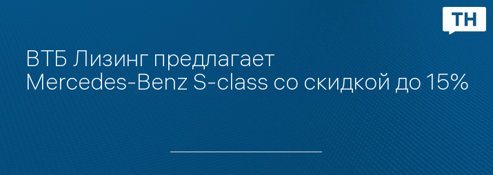 ВТБ Лизинг предлагает Mercedes-Benz S-class со скидкой до 15%
