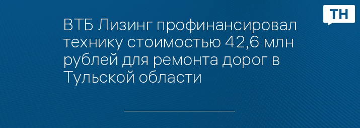ВТБ Лизинг профинансировал технику стоимостью 42,6 млн рублей для ремонта дорог в Тульской области