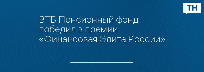 ВТБ Пенсионный фонд победил в премии «Финансовая Элита России»