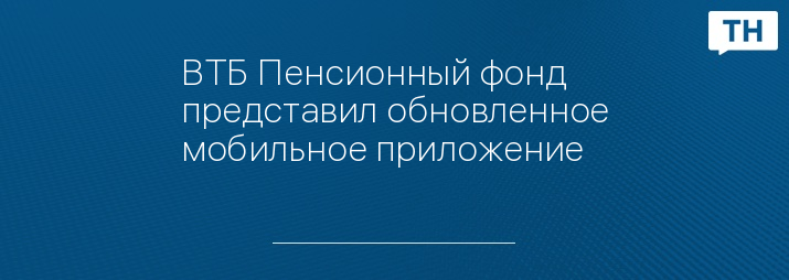 ВТБ Пенсионный фонд представил обновленное мобильное приложение