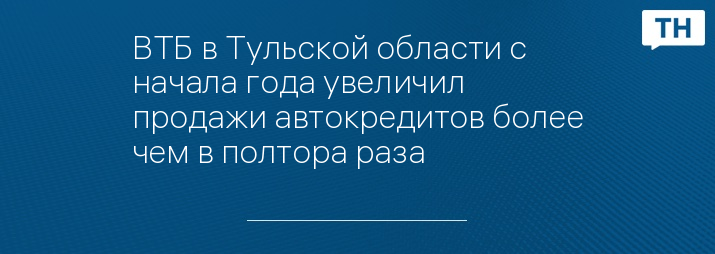 ВТБ в Тульской области с начала года увеличил продажи автокредитов более чем в полтора раза