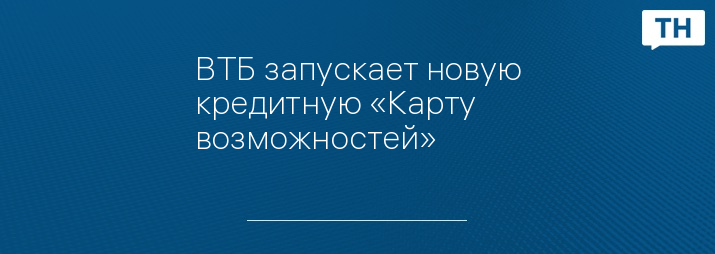 ВТБ запускает новую кредитную «Карту возможностей»