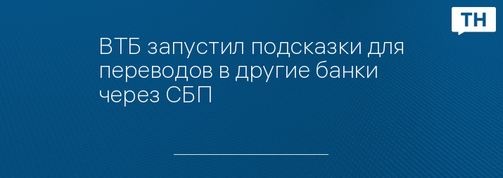 ВТБ запустил подсказки для переводов в другие банки через СБП