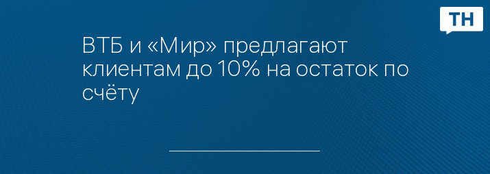 ВТБ и «Мир» предлагают клиентам до 10% на остаток по счёту 