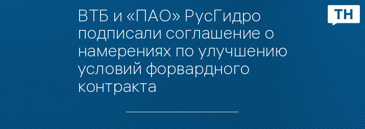 ВТБ и «ПАО» РусГидро подписали соглашение о намерениях по улучшению условий форвардного контракта