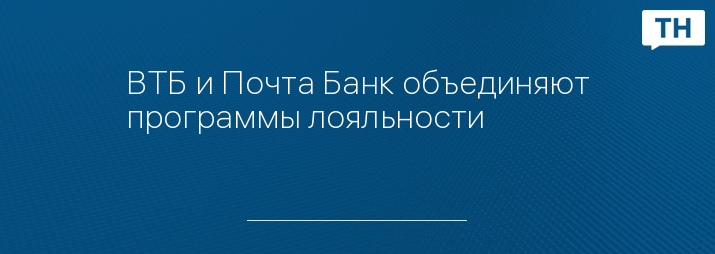 ВТБ и Почта Банк объединяют программы лояльности     