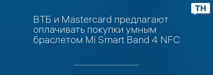 ВТБ и Mastercard предлагают оплачивать покупки умным браслетом Mi Smart Band 4 NFC