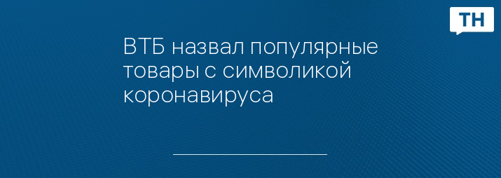 ВТБ назвал популярные товары с символикой коронавируса 