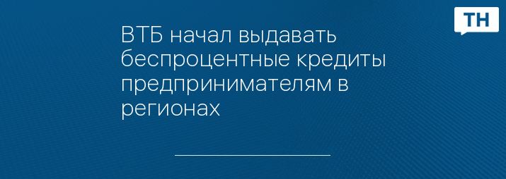ВТБ начал выдавать беспроцентные кредиты предпринимателям в регионах