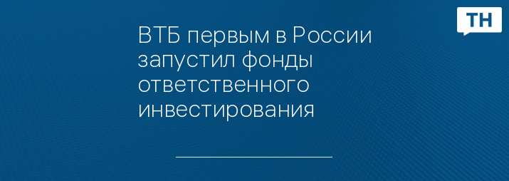 ВТБ первым в России запустил фонды ответственного инвестирования