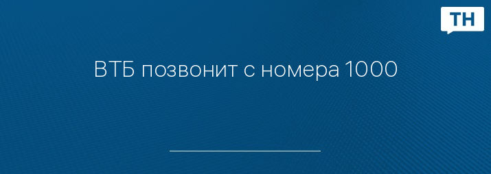ВТБ позвонит с номера 1000