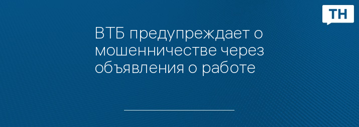 ВТБ предупреждает о мошенничестве через объявления о работе 