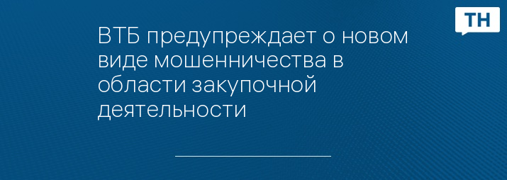 ВТБ предупреждает о новом виде мошенничества в области закупочной деятельности