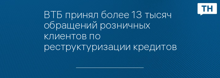 ВТБ принял более 13 тысяч обращений розничных клиентов по реструктуризации кредитов