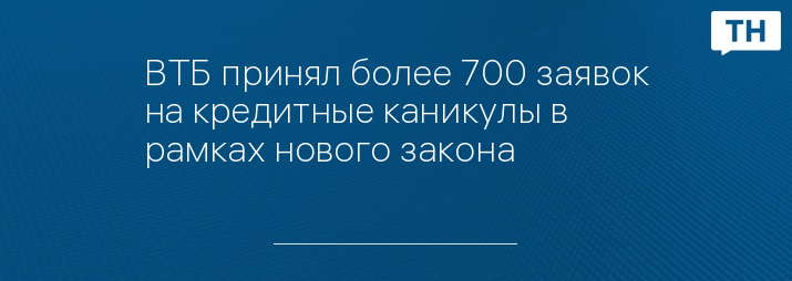 ВТБ принял более 700 заявок на кредитные каникулы в рамках нового закона