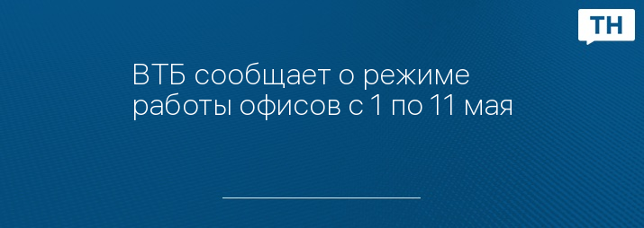 ВТБ сообщает о режиме работы офисов с 1 по 11 мая