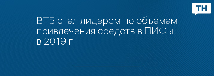 ВТБ стал лидером по объемам привлечения средств в ПИФы в 2019 г