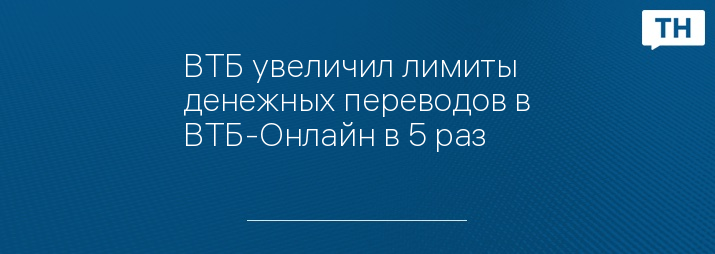 ВТБ увеличил лимиты денежных переводов в ВТБ-Онлайн в 5 раз
