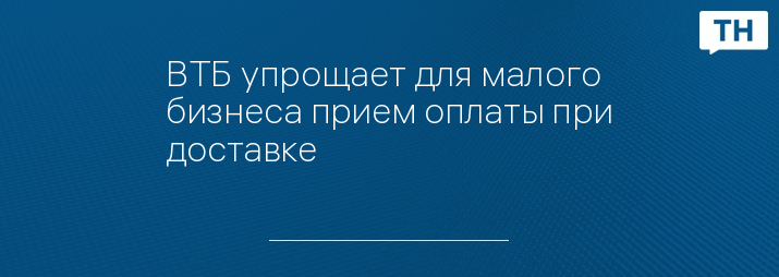ВТБ упрощает для малого бизнеса прием оплаты при доставке