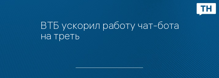 ВТБ ускорил работу чат-бота на треть