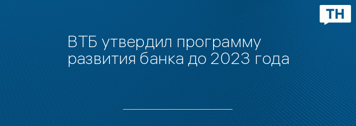 ВТБ утвердил программу развития банка до 2023 года