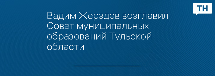 Вадим Жерздев возглавил Совет муниципальных образований Тульской области