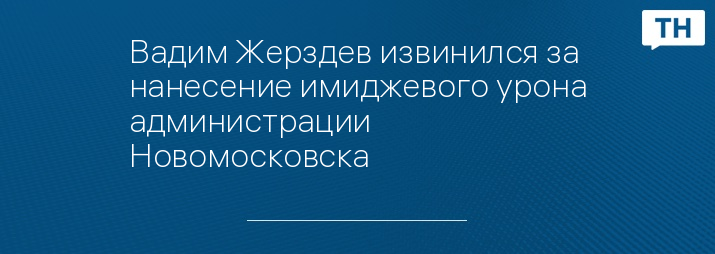 Вадим Жерздев извинился за нанесение имиджевого урона администрации Новомосковска