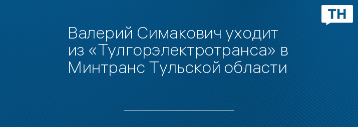 Валерий Симакович уходит из «Тулгорэлектротранса» в Минтранс Тульской области 