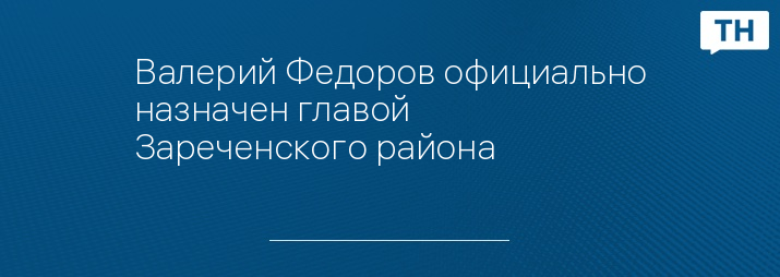 Валерий Федоров официально назначен главой Зареченского района