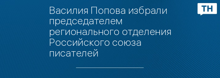 Василия Попова избрали председателем регионального отделения Российского союза писателей