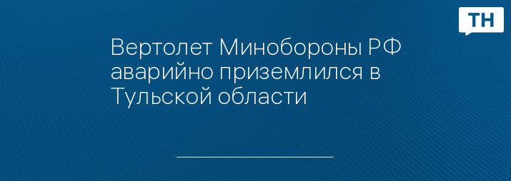 Вертолет Минобороны РФ аварийно приземлился в Тульской области