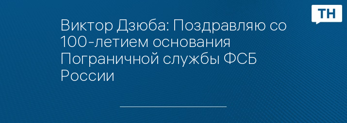 Виктор Дзюба: Поздравляю со 100-летием основания Пограничной службы ФСБ России