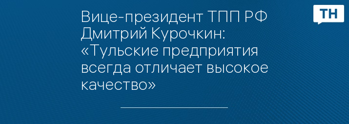 Вице-президент ТПП РФ Дмитрий Курочкин: «Тульские предприятия всегда отличает высокое качество»