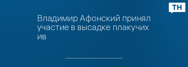 Владимир Афонский принял участие в высадке плакучих ив 