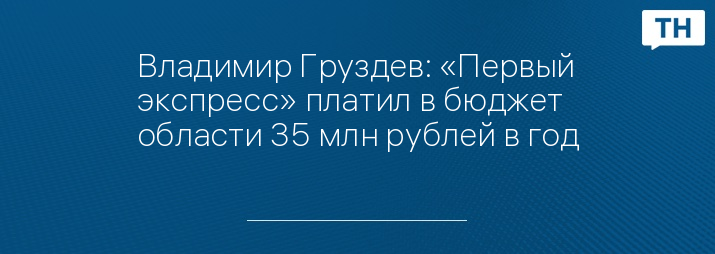 Владимир Груздев: «Первый экспресс» платил в бюджет области 35 млн рублей в год