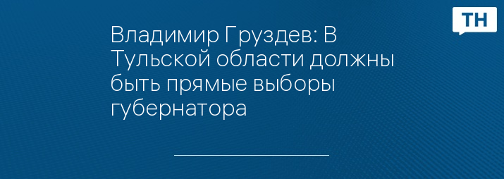 Владимир Груздев: В Тульской области должны быть прямые выборы губернатора